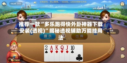 推荐一款“多乐跑得快外卦神器下载安装(透视)”揭秘透视辅助万能挂用法-第1张图片