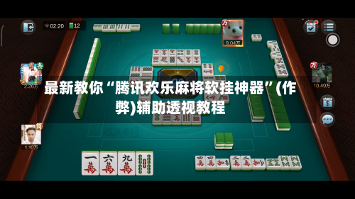 最新教你“腾讯欢乐麻将软挂神器”(作弊)辅助透视教程-第2张图片