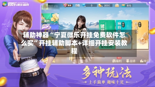 辅助神器“宁夏微乐开挂免费软件怎么买”开挂辅助脚本+详细开挂安装教程-第1张图片