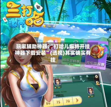 玩家辅助神器:“打哈儿麻将开挂神器下载安装”(透视)其实确实有挂-第2张图片