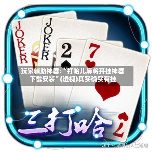 玩家辅助神器:“打哈儿麻将开挂神器下载安装”(透视)其实确实有挂-第1张图片