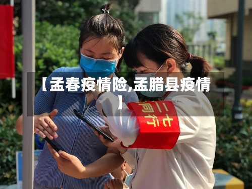 【孟春疫情险,孟腊县疫情】-第1张图片