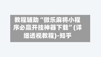教程辅助“微乐麻将小程序必赢开挂神器下载”(详细透视教程)-知乎-第1张图片