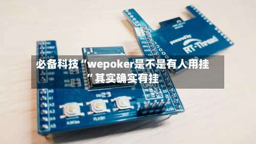 必备科技“wepoker是不是有人用挂”其实确实有挂-第1张图片