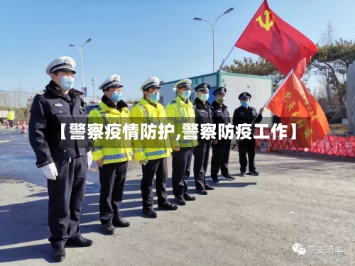 【警察疫情防护,警察防疫工作】