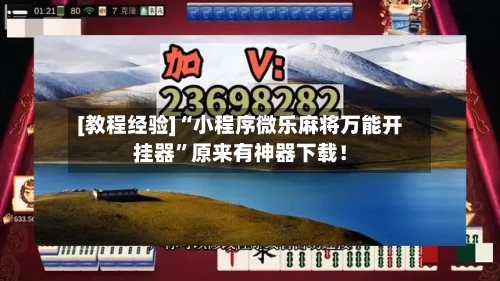 [教程经验]“小程序微乐麻将万能开挂器”原来有神器下载！-第2张图片