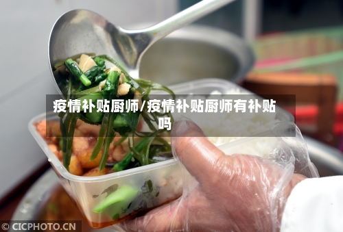 疫情补贴厨师/疫情补贴厨师有补贴吗