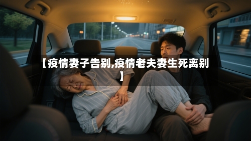 【疫情妻子告别,疫情老夫妻生死离别】-第3张图片