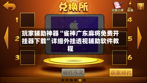 玩家辅助神器“雀神广东麻将免费开挂器下载”详细外挂透视辅助软件教程-第1张图片