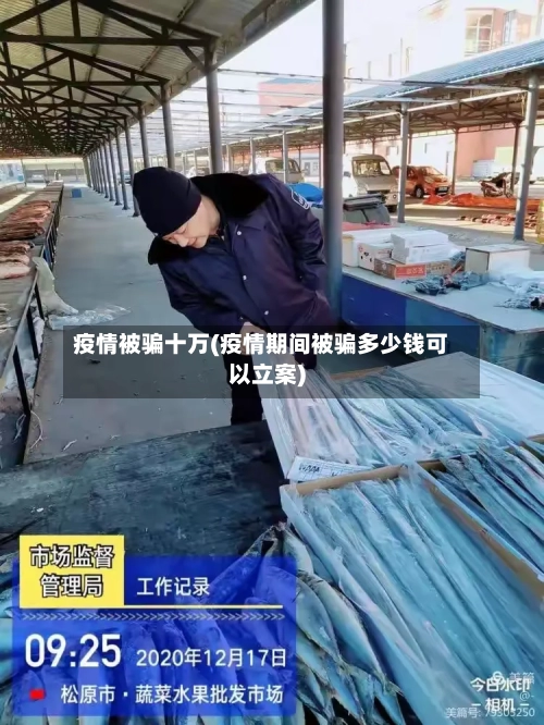 疫情被骗十万(疫情期间被骗多少钱可以立案)