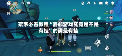 玩家必看教程“嘉邻游戏究竟是不是有挂	”的确是有挂-第1张图片