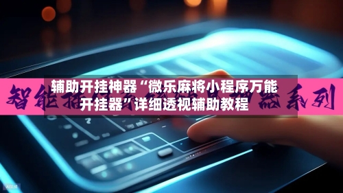 辅助开挂神器“微乐麻将小程序万能开挂器”详细透视辅助教程-第2张图片