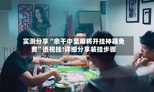 实测分享“余干中至麻将开挂神器免费”透视挂!详细分享装挂步骤-第3张图片