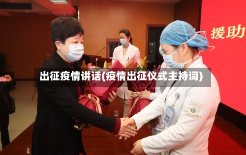 出征疫情讲话(疫情出征仪式主持词)