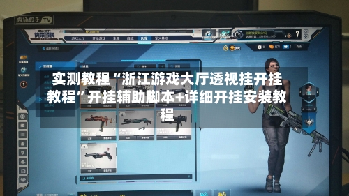 实测教程“浙江游戏大厅透视挂开挂教程”开挂辅助脚本+详细开挂安装教程
