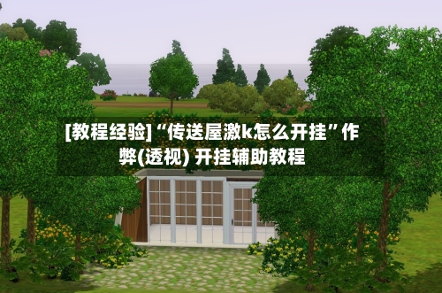 [教程经验]“传送屋激k怎么开挂	”作弊(透视) 开挂辅助教程-第1张图片