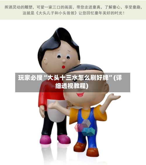 玩家必搜“大头十三水怎么刷好牌”(详细透视教程)-第1张图片