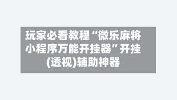 玩家必看教程“微乐麻将小程序万能开挂器”开挂(透视)辅助神器