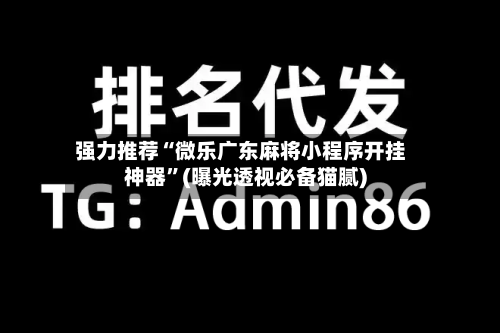 强力推荐“微乐广东麻将小程序开挂神器”(曝光透视必备猫腻)-第1张图片