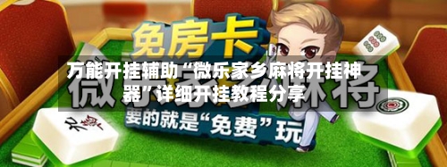 万能开挂辅助“微乐家乡麻将开挂神器	”详细开挂教程分享-第2张图片