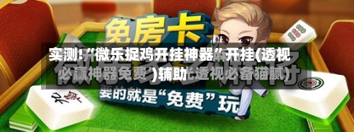 实测!“微乐捉鸡开挂神器”开挂(透视)辅助-第1张图片