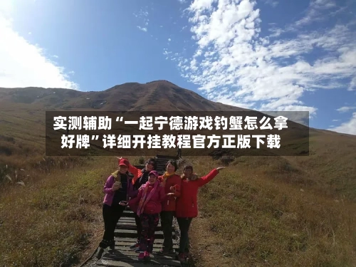 实测辅助“一起宁德游戏钓蟹怎么拿好牌”详细开挂教程官方正版下载-第3张图片