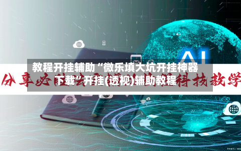 教程开挂辅助“微乐填大坑开挂神器下载”开挂(透视)辅助教程