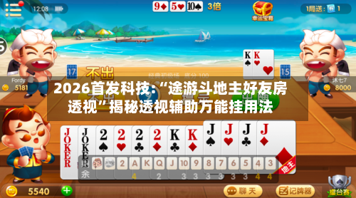 2026首发科技:“途游斗地主好友房透视”揭秘透视辅助万能挂用法-第1张图片