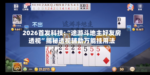 2026首发科技:“途游斗地主好友房透视”揭秘透视辅助万能挂用法-第2张图片