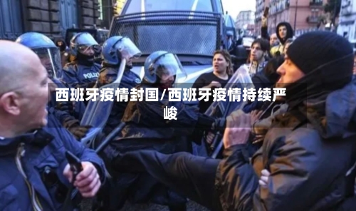 西班牙疫情封国/西班牙疫情持续严峻-第1张图片