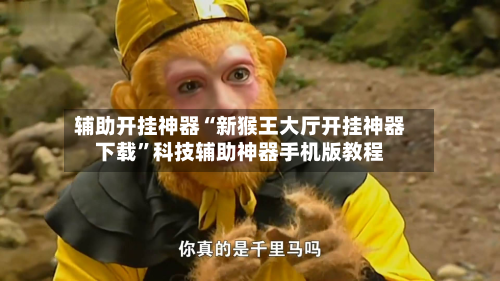 辅助开挂神器“新猴王大厅开挂神器下载	”科技辅助神器手机版教程-第2张图片