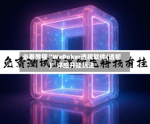 必看教程“WePoker透视软件(透视)”详细开挂玩法