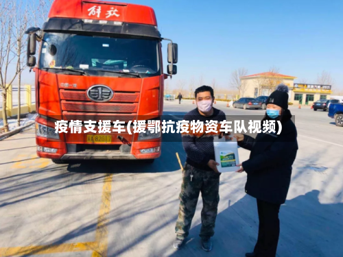 疫情支援车(援鄂抗疫物资车队视频)-第2张图片