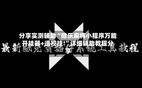 分享实测辅助“微乐麻将小程序万能开挂器+透视挂!”详细辅助教程分享