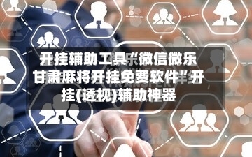 开挂辅助工具“微信微乐甘肃麻将开挂免费软件”开挂(透视)辅助神器