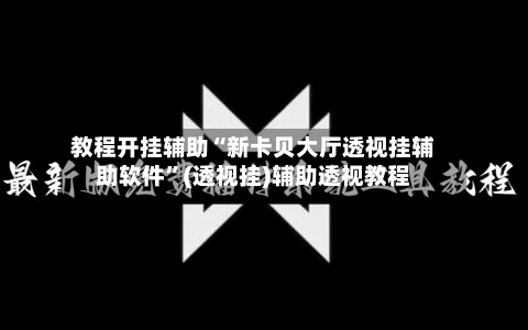 教程开挂辅助“新卡贝大厅透视挂辅助软件”(透视挂)辅助透视教程