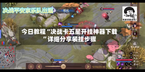 今日教程“决战卡五星开挂神器下载	”详细分享装挂步骤-第2张图片