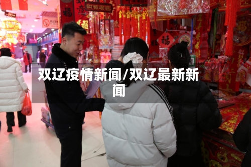 双辽疫情新闻/双辽最新新闻