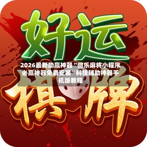 2026最新助赢神器“微乐麻将小程序必赢神器免费安装”科技辅助神器手机版教程-第1张图片