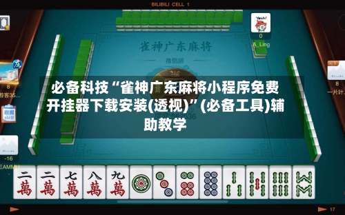 必备科技“雀神广东麻将小程序免费开挂器下载安装(透视)	”(必备工具)辅助教学-第2张图片