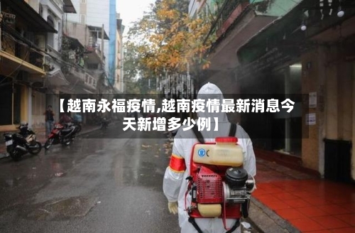 【越南永福疫情,越南疫情最新消息今天新增多少例】