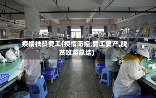 疫情扶贫复工(疫情防控,复工复产,脱贫攻坚总结)-第1张图片