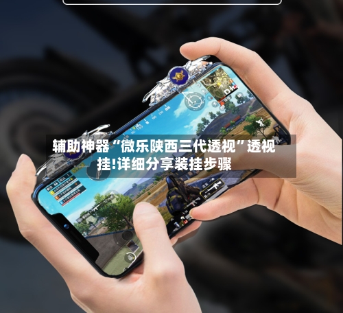 辅助神器“微乐陕西三代透视”透视挂!详细分享装挂步骤