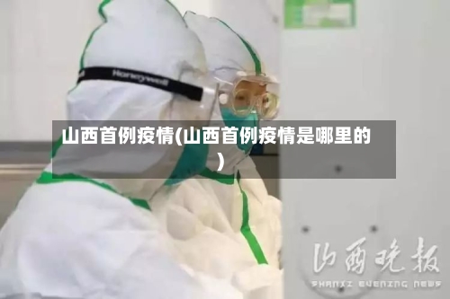 山西首例疫情(山西首例疫情是哪里的)-第1张图片