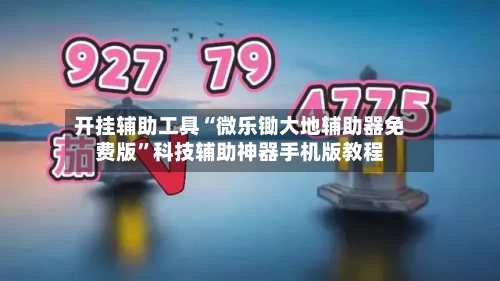 开挂辅助工具“微乐锄大地辅助器免费版	”科技辅助神器手机版教程-第1张图片