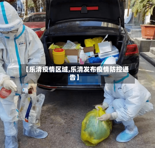 【乐清疫情区域,乐清发布疫情防控通告】