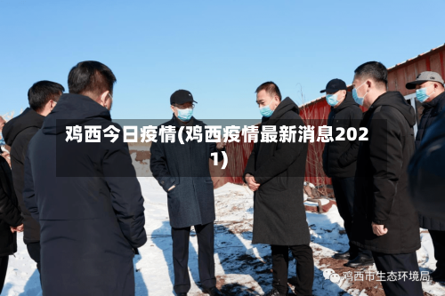 鸡西今日疫情(鸡西疫情最新消息2021)-第3张图片