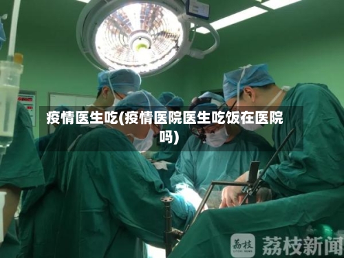 疫情医生吃(疫情医院医生吃饭在医院吗)