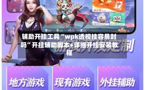 辅助开挂工具“wpk透视挂容易封吗”开挂辅助脚本+详细开挂安装教程
