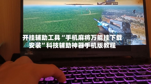 开挂辅助工具“手机麻将万能挂下载安装”科技辅助神器手机版教程-第1张图片